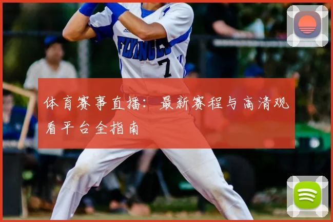 体育赛事直播：最新赛程与高清观看平台全指南