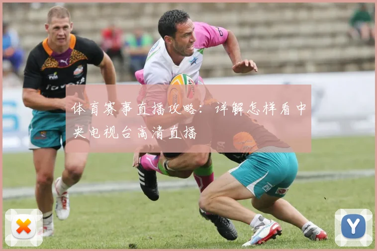 体育赛事直播攻略：详解怎样看中央电视台高清直播