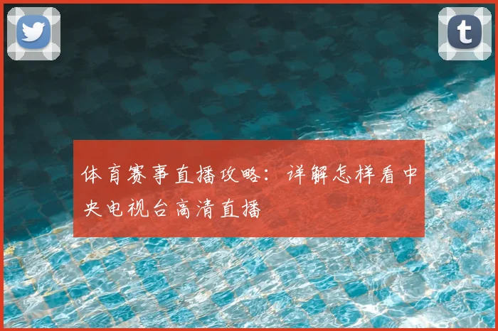 体育赛事直播攻略：详解怎样看中央电视台高清直播