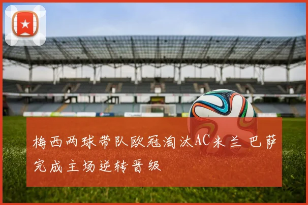 梅西两球带队欧冠淘汰AC米兰 巴萨完成主场逆转晋级