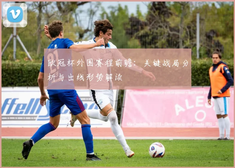 欧冠杯外围赛程前瞻：关键战局分析与出线形势解读