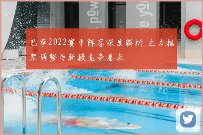 巴萨2022赛季阵容深度解析 主力框架调整与新援竞争看点